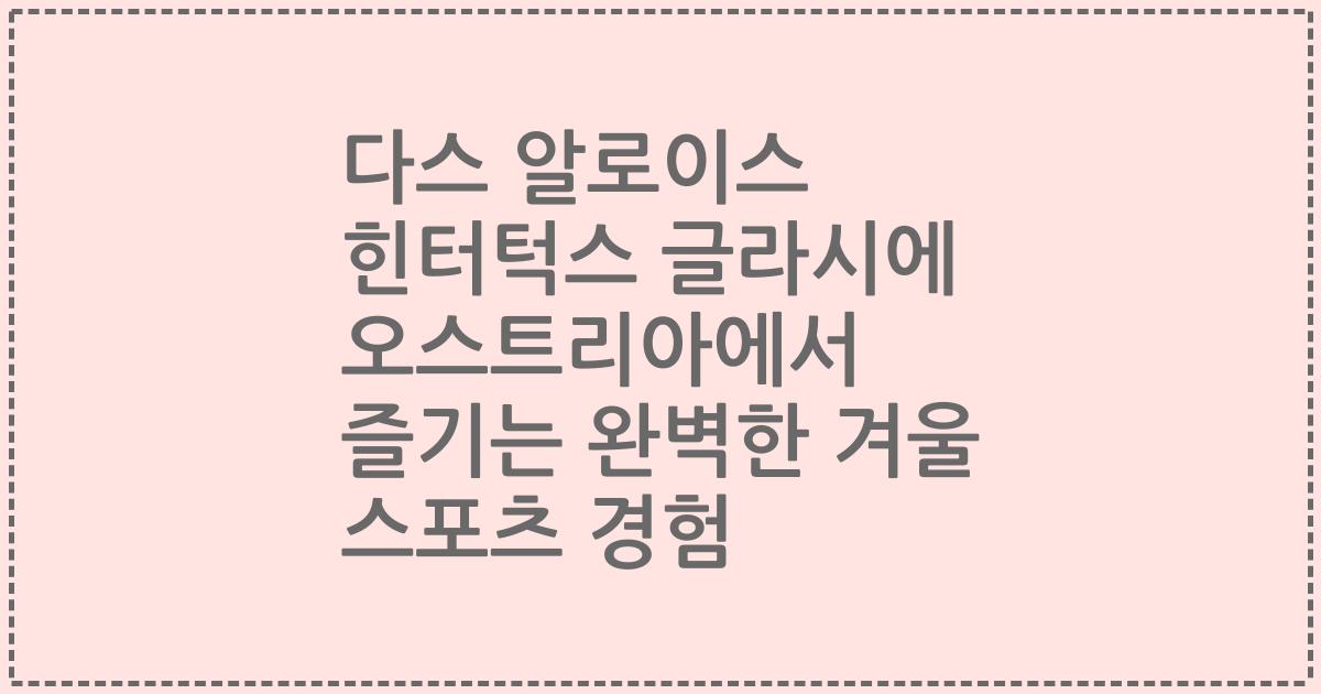 다스 알로이스 힌터턱스 글라시에 오스트리아에서 즐기는 완벽한 겨울 스포츠 경험