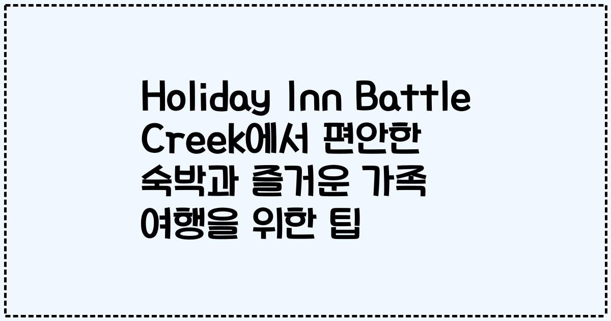 Holiday Inn Battle Creek에서 편안한 숙박과 즐거운 가족 여행을 위한 팁