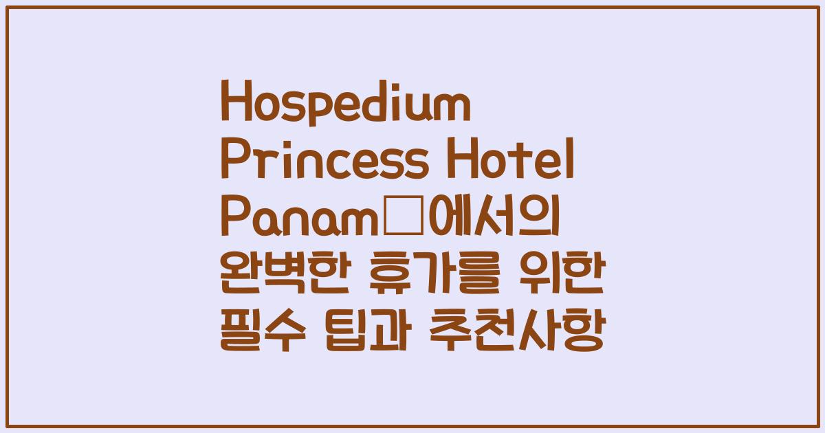 Hospedium Princess Hotel Panamá에서의 완벽한 휴가를 위한 필수 팁과 추천사항