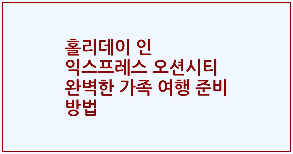 홀리데이 인 익스프레스 오션시티 완벽한 가족 여행 준비 방법