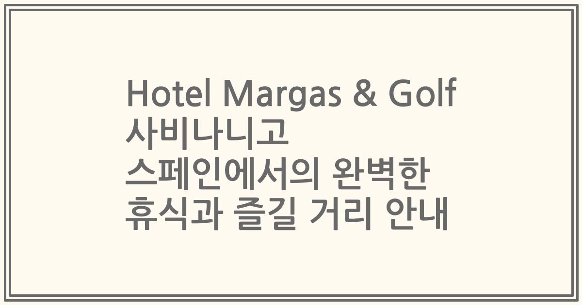 Hotel Margas & Golf 사비나니고 스페인에서의 완벽한 휴식과 즐길 거리 안내