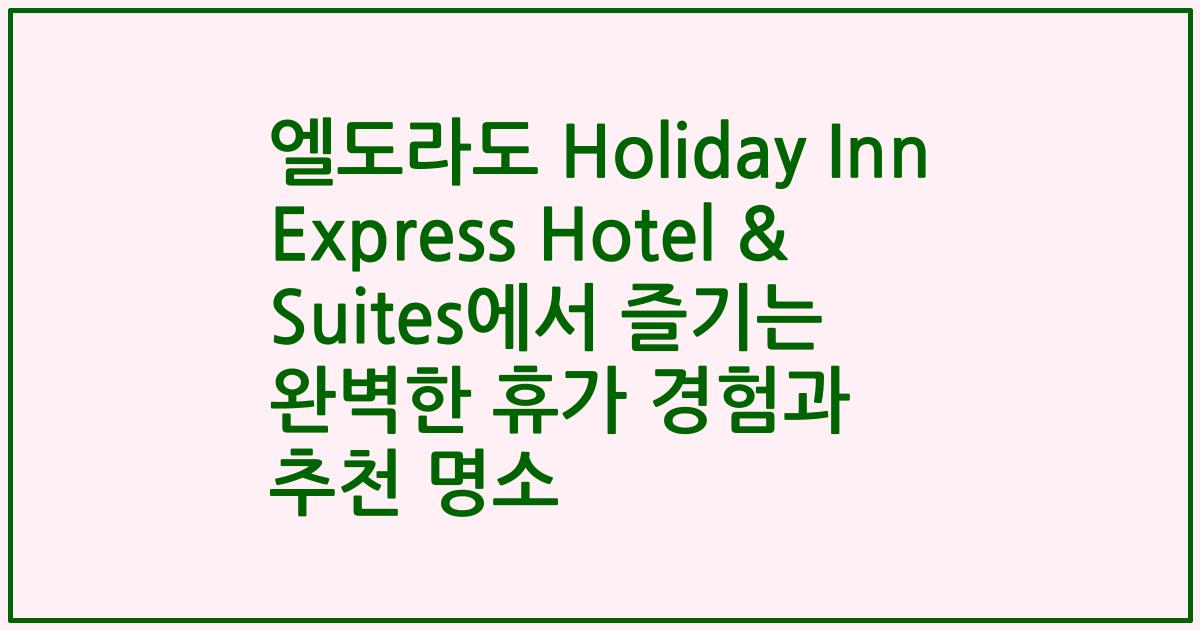엘도라도 Holiday Inn Express Hotel & Suites에서 즐기는 완벽한 휴가 경험과 추천 명소