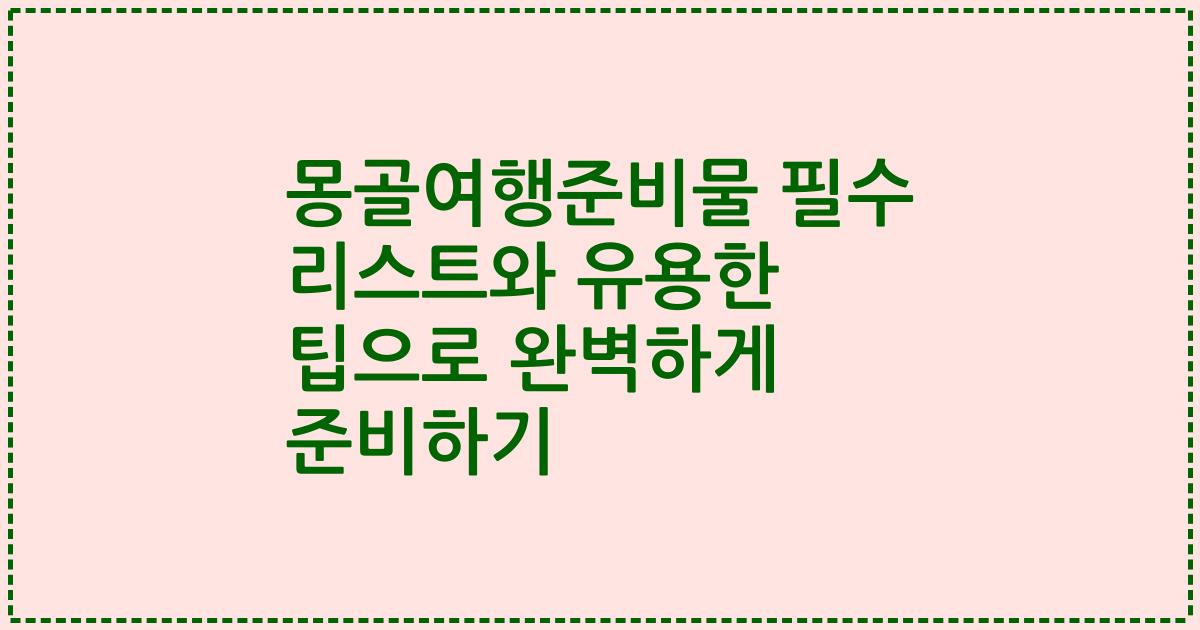 몽골여행준비물 필수 리스트와 유용한 팁으로 완벽하게 준비하기