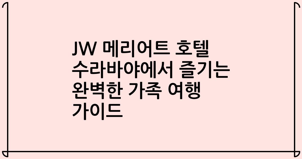 JW 메리어트 호텔 수라바야에서 즐기는 완벽한 가족 여행 가이드