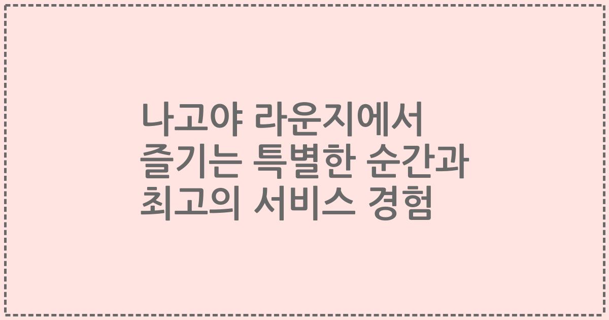 나고야 라운지에서 즐기는 특별한 순간과 최고의 서비스 경험