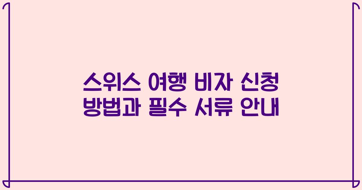 스위스 여행 비자 신청 방법과 필수 서류 안내