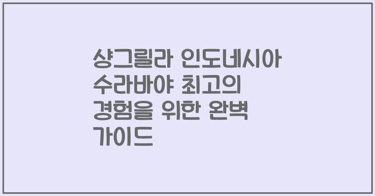 샹그릴라 인도네시아 수라바야 최고의 경험을 위한 완벽 가이드