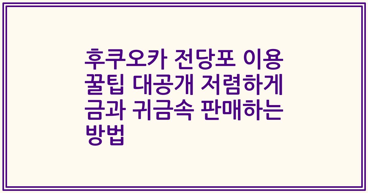 후쿠오카 전당포 이용 꿀팁 대공개 저렴하게 금과 귀금속 판매하는 방법