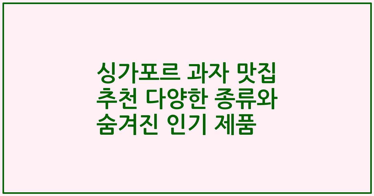 싱가포르 과자 맛집 추천 다양한 종류와 숨겨진 인기 제품