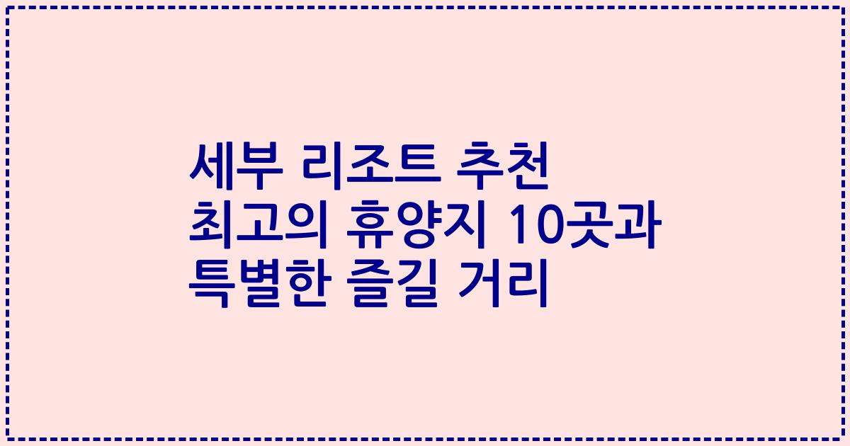 세부 리조트 추천 최고의 휴양지 10곳과 특별한 즐길 거리