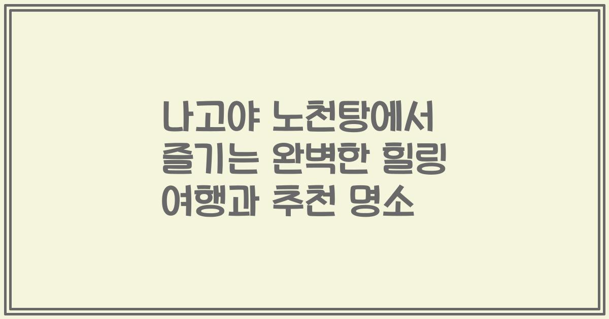 나고야 노천탕에서 즐기는 완벽한 힐링 여행과 추천 명소