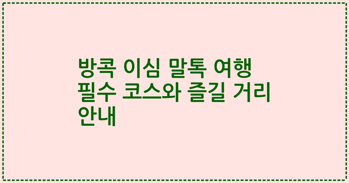 방콕 이심 말톡 여행 필수 코스와 즐길 거리 안내