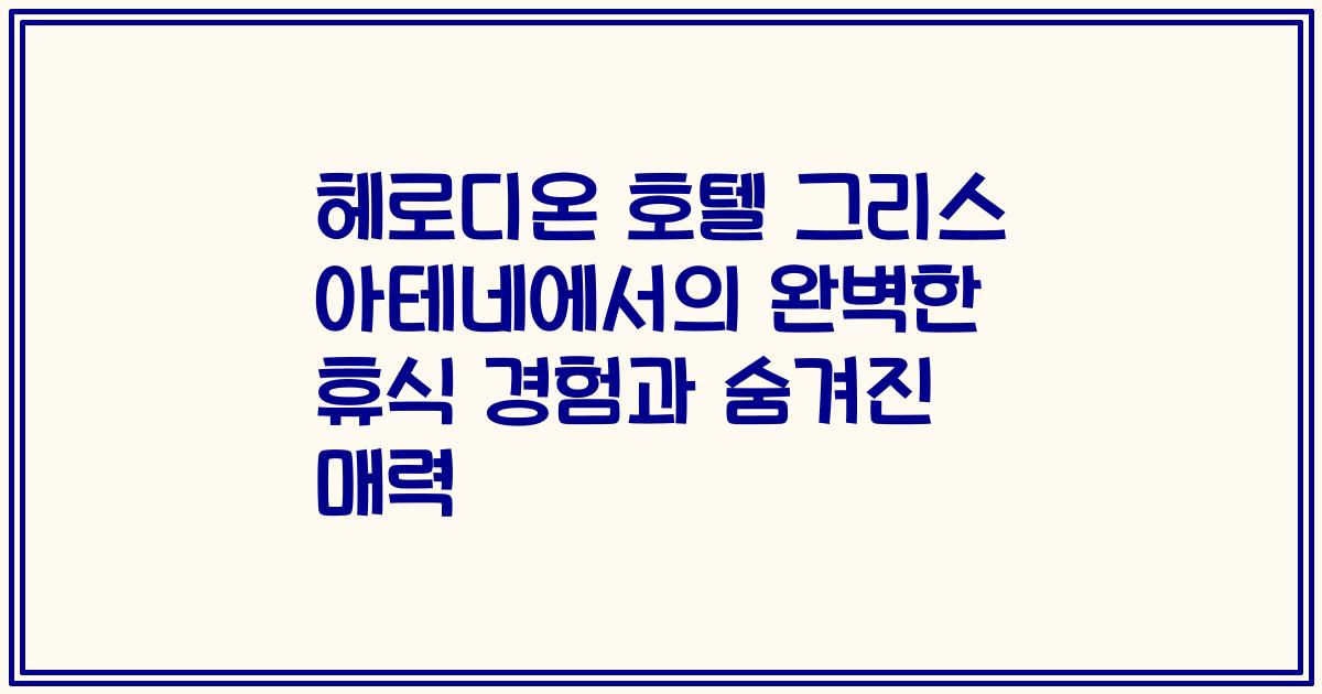헤로디온 호텔 그리스 아테네에서의 완벽한 휴식 경험과 숨겨진 매력