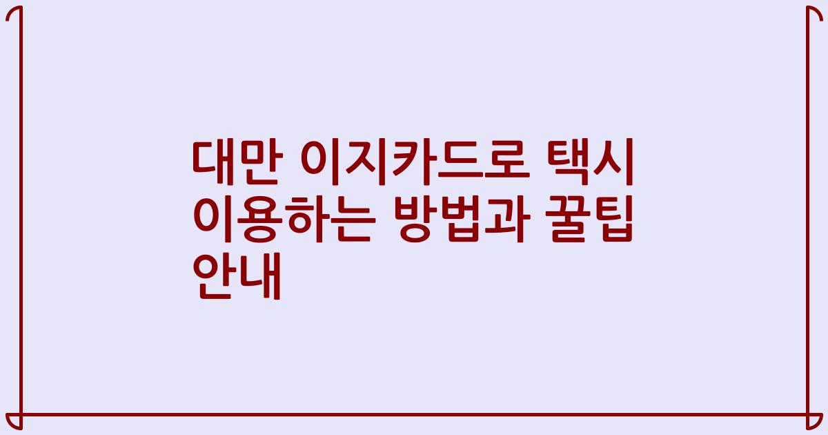대만 이지카드로 택시 이용하는 방법과 꿀팁 안내