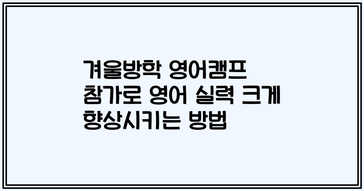 겨울방학 영어캠프 참가로 영어 실력 크게 향상시키는 방법