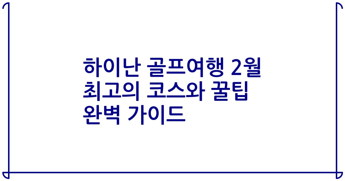 하이난 골프여행 2월 최고의 코스와 꿀팁 완벽 가이드
