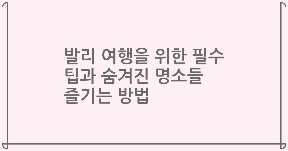 발리 여행을 위한 필수 팁과 숨겨진 명소들 즐기는 방법