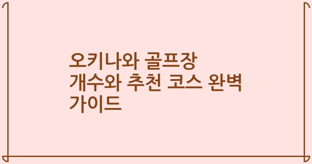 오키나와 골프장 개수와 추천 코스 완벽 가이드