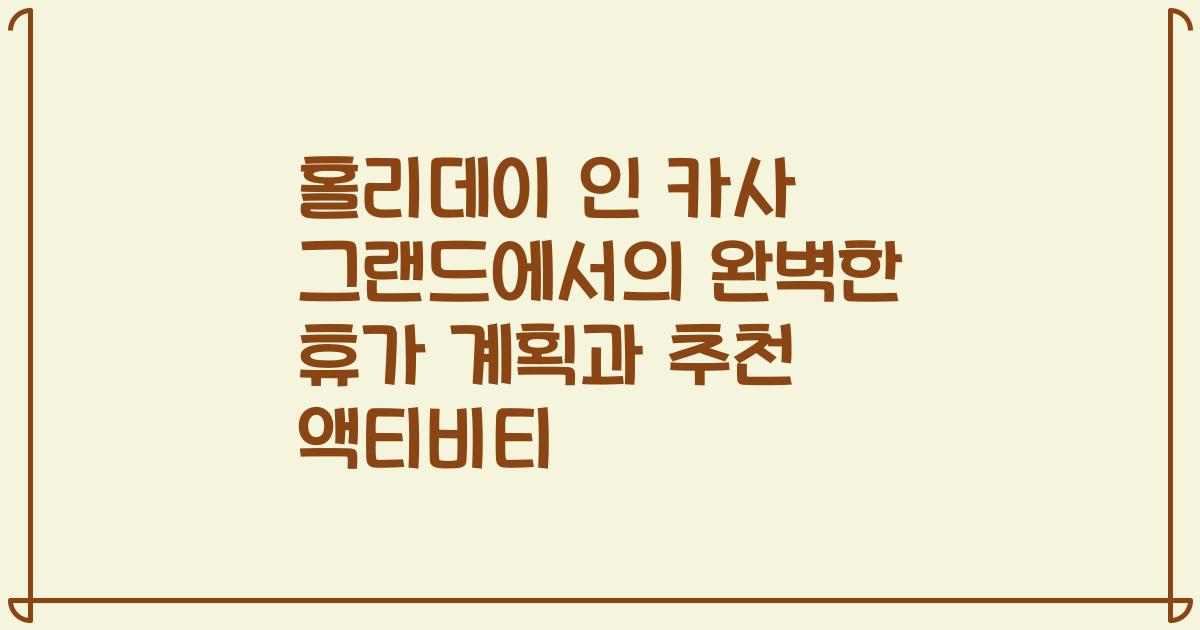 홀리데이 인 카사 그랜드에서의 완벽한 휴가 계획과 추천 액티비티