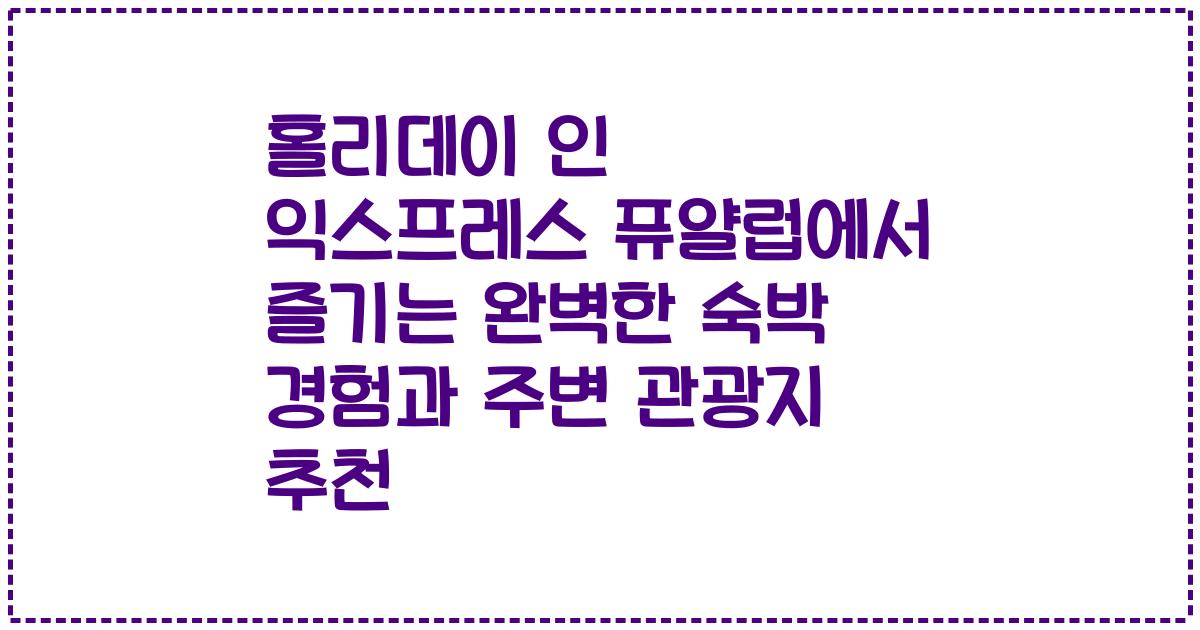 홀리데이 인 익스프레스 퓨얄럽에서 즐기는 완벽한 숙박 경험과 주변 관광지 추천