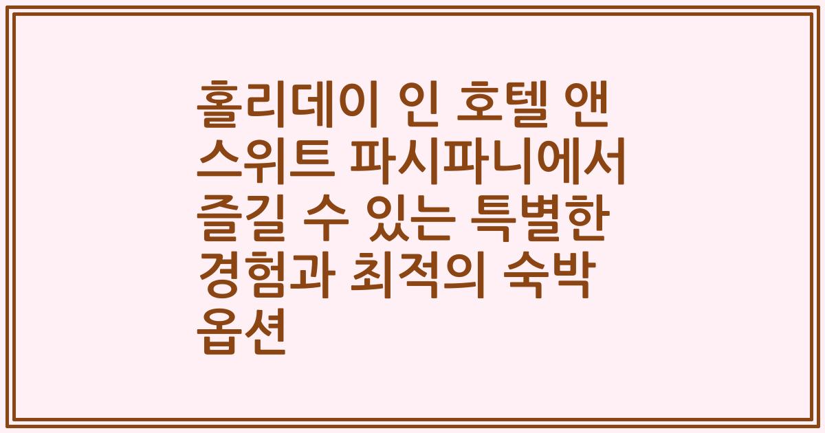 홀리데이 인 호텔 앤 스위트 파시파니에서 즐길 수 있는 특별한 경험과 최적의 숙박 옵션