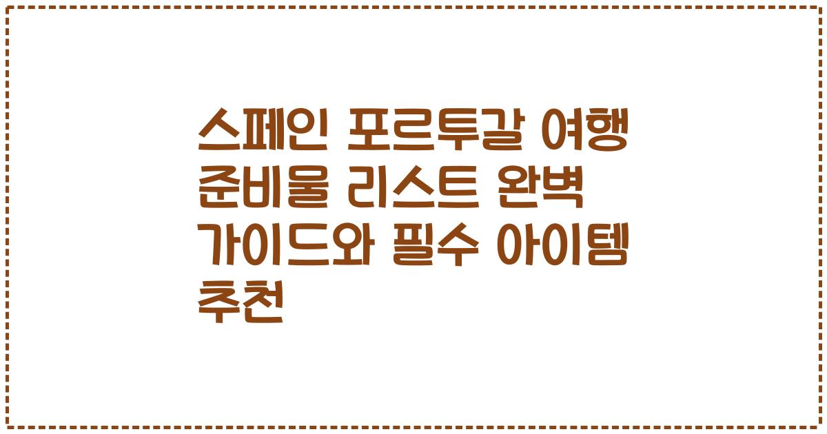 스페인 포르투갈 여행 준비물 리스트 완벽 가이드와 필수 아이템 추천