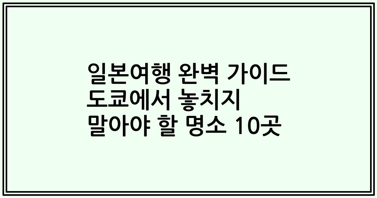 일본여행 완벽 가이드 도쿄에서 놓치지 말아야 할 명소 10곳