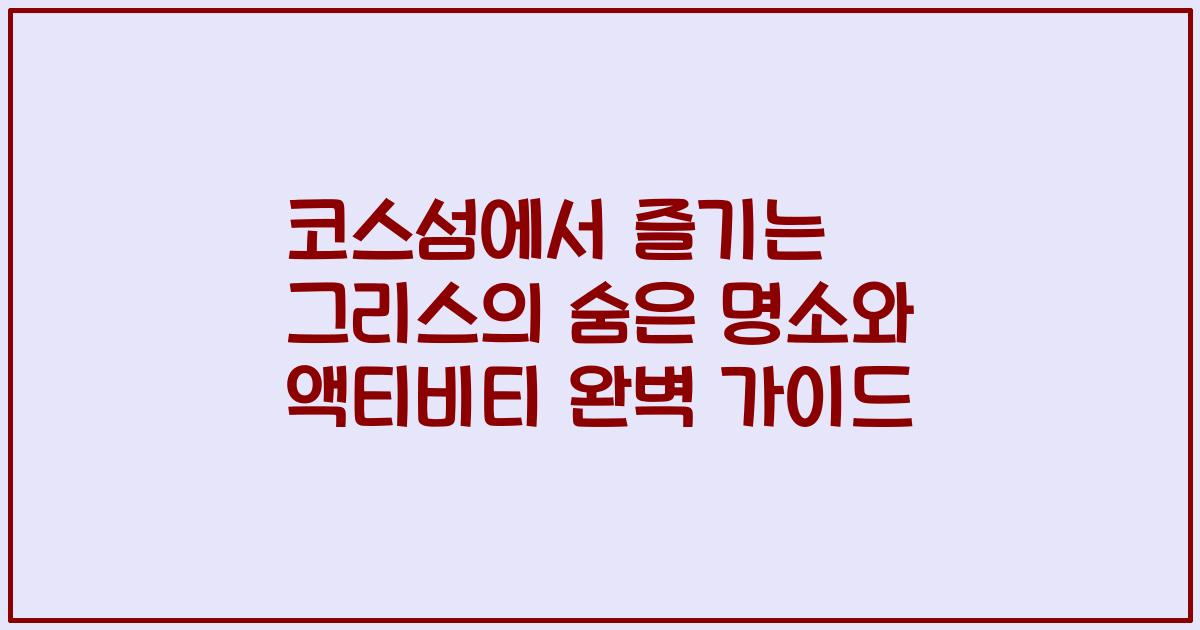 코스섬에서 즐기는 그리스의 숨은 명소와 액티비티 완벽 가이드