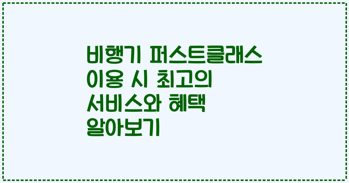 비행기 퍼스트클래스 이용 시 최고의 서비스와 혜택 알아보기