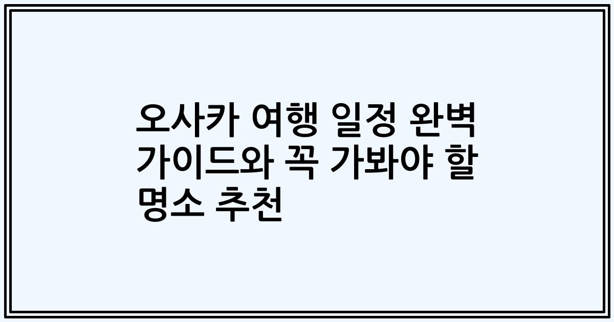 오사카 여행 일정 완벽 가이드와 꼭 가봐야 할 명소 추천