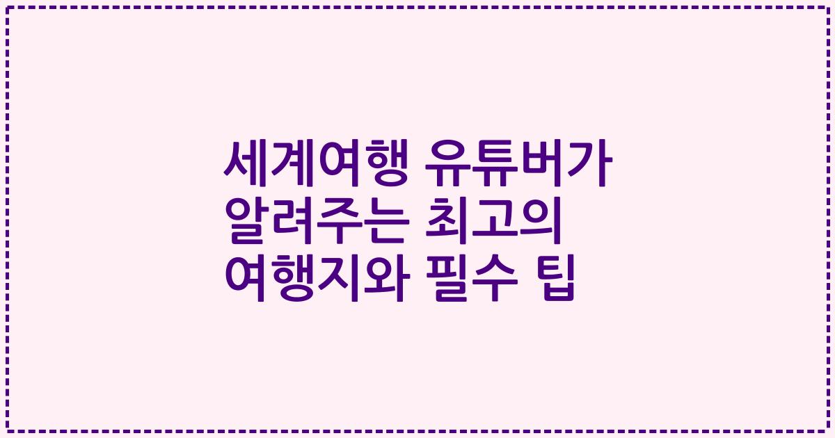 세계여행 유튜버가 알려주는 최고의 여행지와 필수 팁