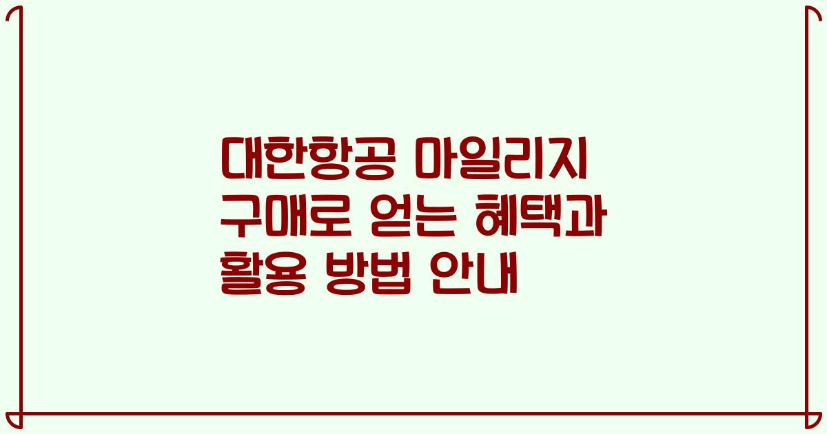 대한항공 마일리지 구매로 얻는 혜택과 활용 방법 안내