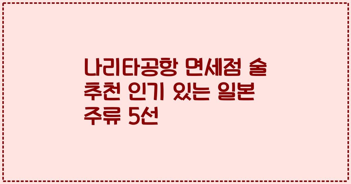 나리타공항 면세점 술 추천 인기 있는 일본 주류 5선