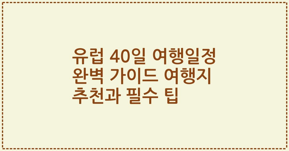 유럽 40일 여행일정 완벽 가이드 여행지 추천과 필수 팁