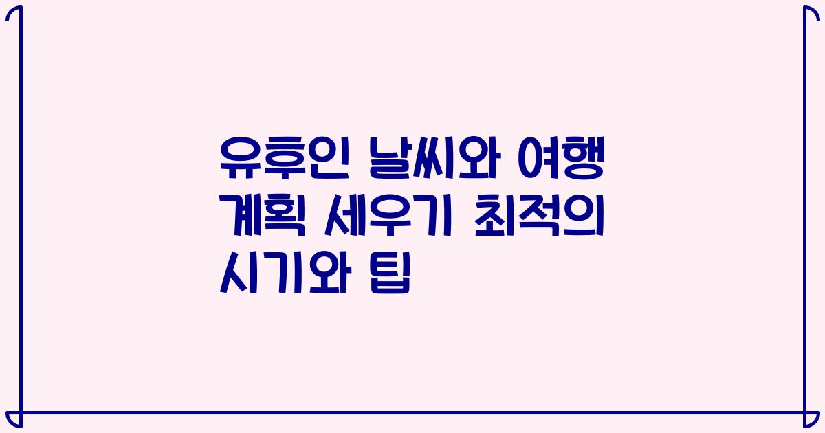 유후인 날씨와 여행 계획 세우기 최적의 시기와 팁