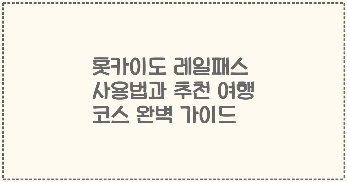 홋카이도 레일패스 사용법과 추천 여행 코스 완벽 가이드