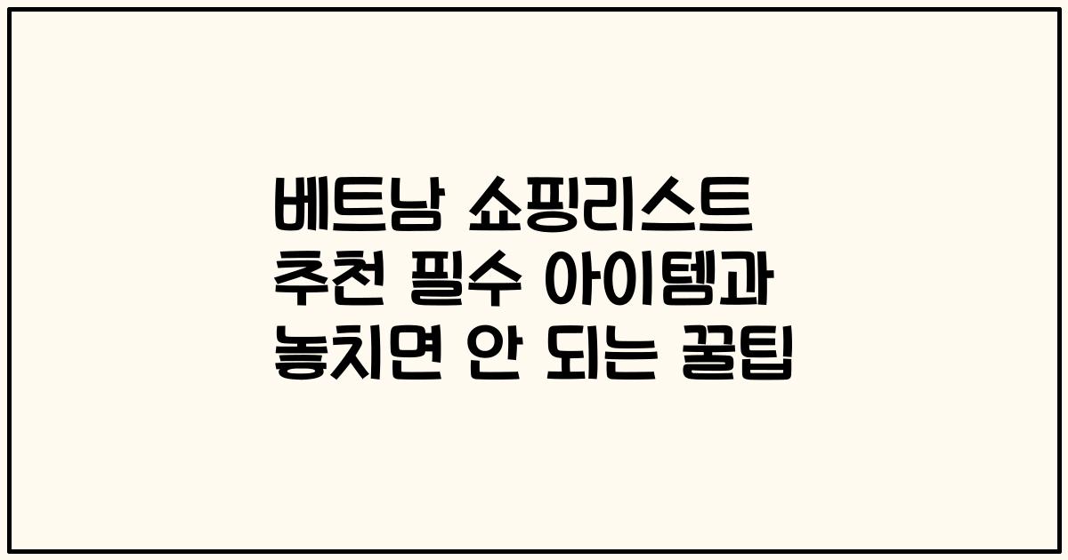 베트남 쇼핑리스트 추천 필수 아이템과 놓치면 안 되는 꿀팁
