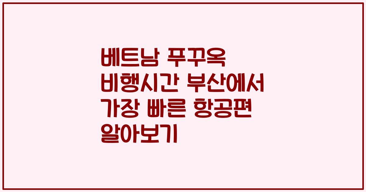 베트남 푸꾸옥 비행시간 부산에서 가장 빠른 항공편 알아보기