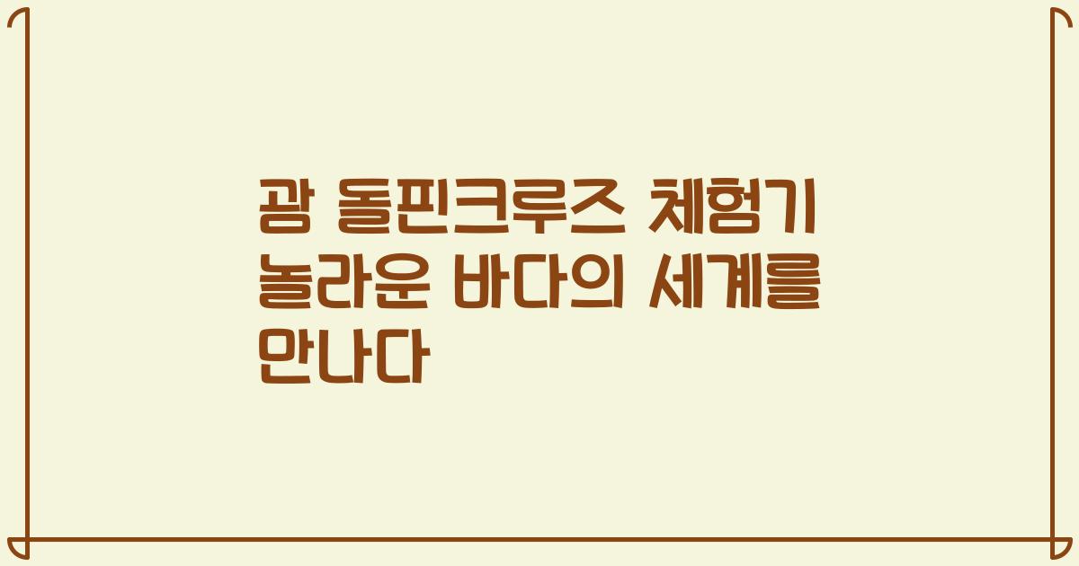 괌 돌핀크루즈 체험기 놀라운 바다의 세계를 만나다