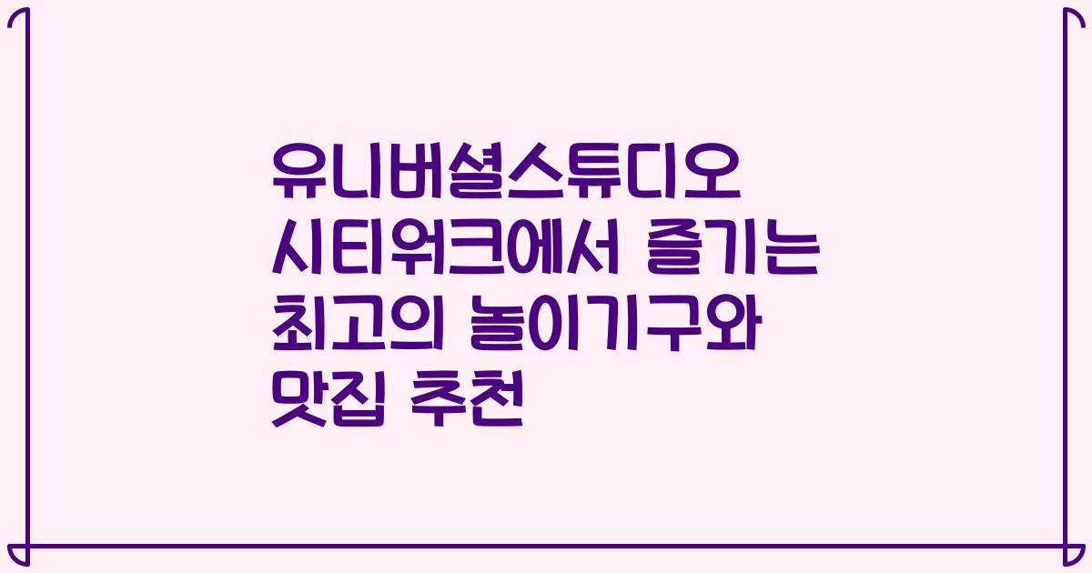 유니버셜스튜디오 시티워크에서 즐기는 최고의 놀이기구와 맛집 추천