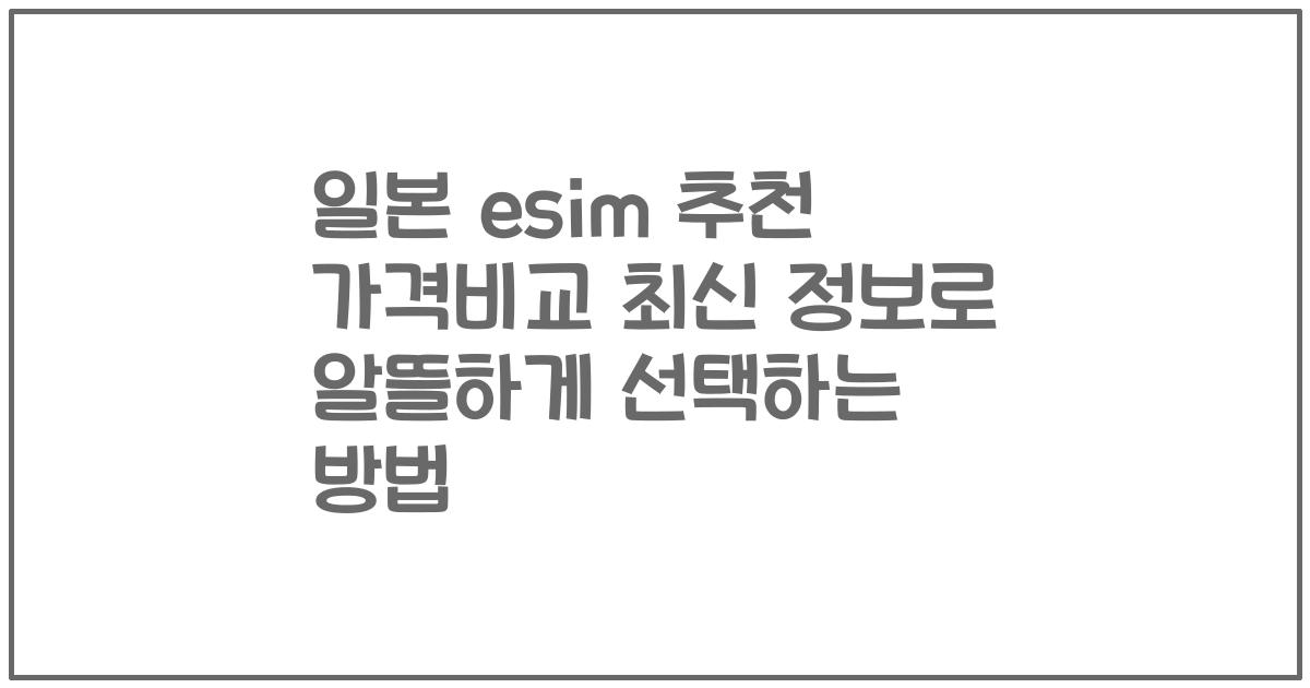 일본 esim 추천 가격비교 최신 정보로 알뜰하게 선택하는 방법