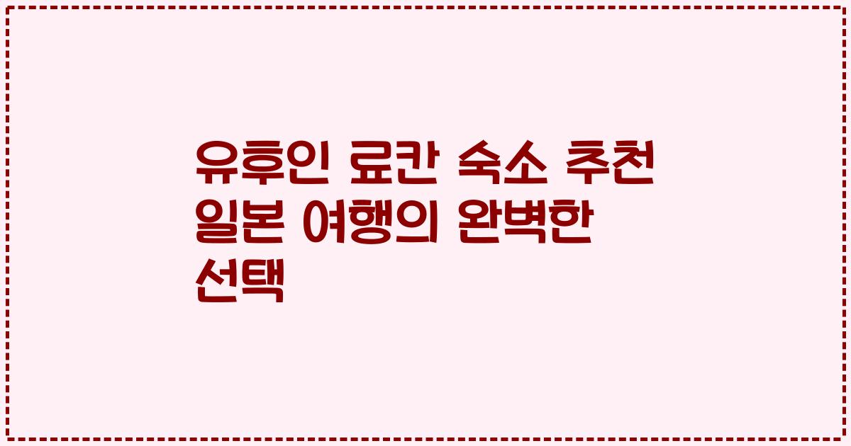 유후인 료칸 숙소 추천 일본 여행의 완벽한 선택