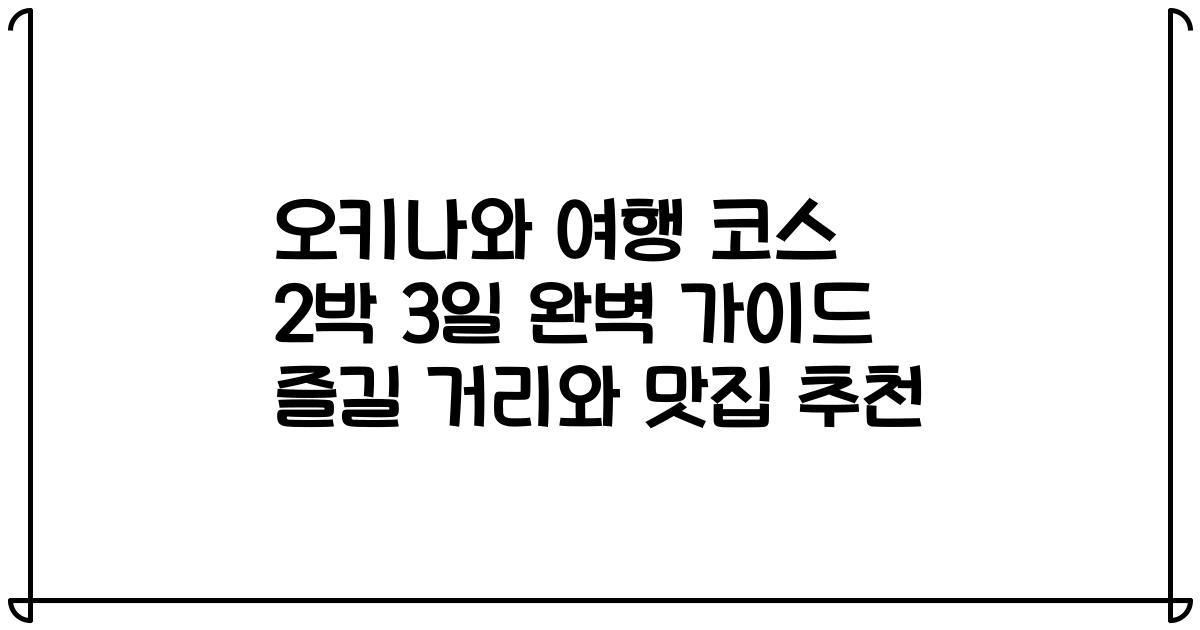 오키나와 여행 코스 2박 3일 완벽 가이드 즐길 거리와 맛집 추천
