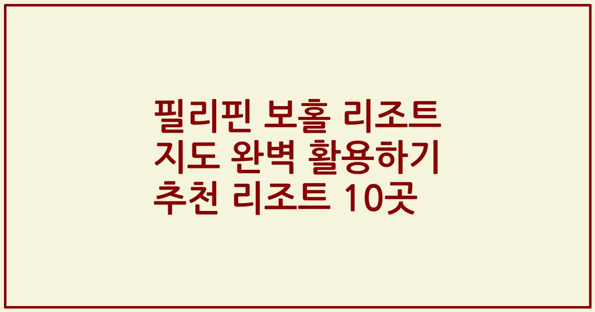 필리핀 보홀 리조트 지도 완벽 활용하기 추천 리조트 10곳