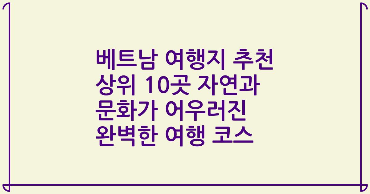 베트남 여행지 추천 상위 10곳 자연과 문화가 어우러진 완벽한 여행 코스