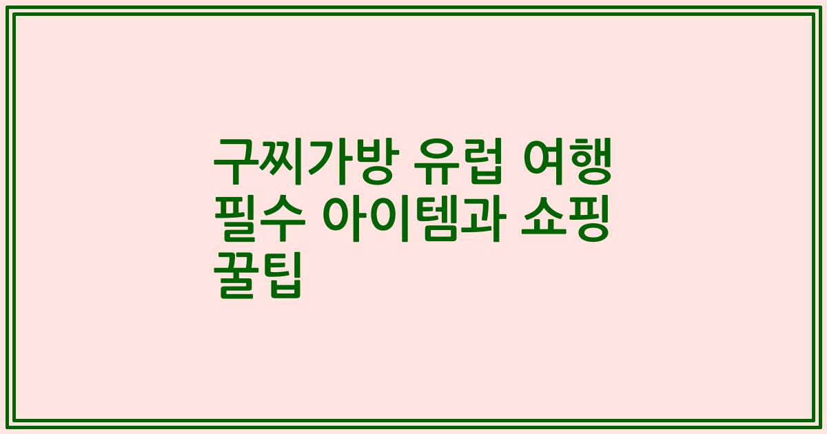 구찌가방 유럽 여행 필수 아이템과 쇼핑 꿀팁