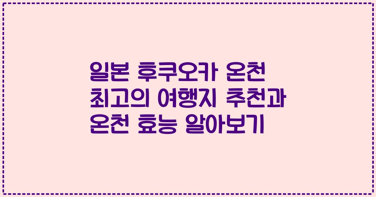 일본 후쿠오카 온천 최고의 여행지 추천과 온천 효능 알아보기