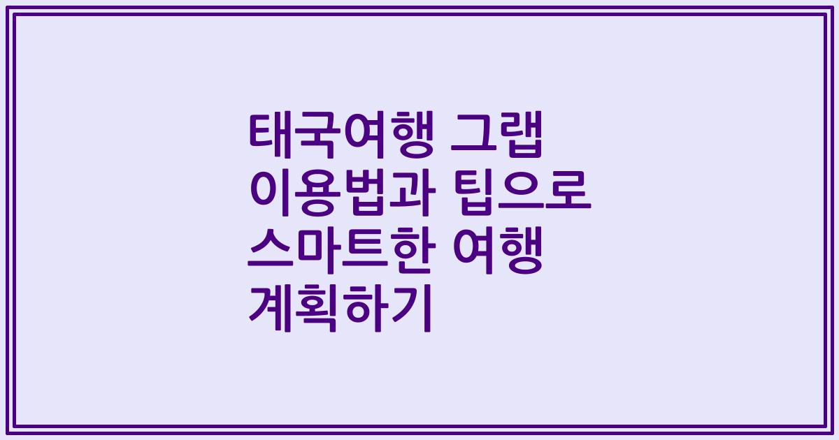 태국여행 그랩 이용법과 팁으로 스마트한 여행 계획하기
