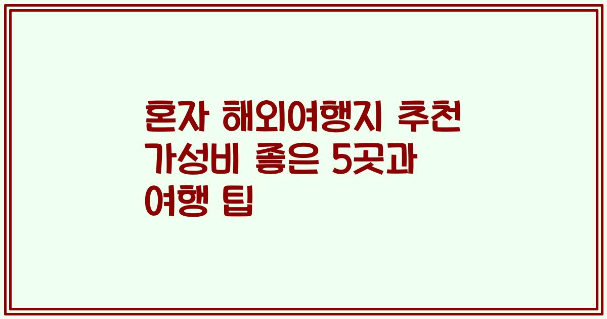 혼자 해외여행지 추천 가성비 좋은 5곳과 여행 팁