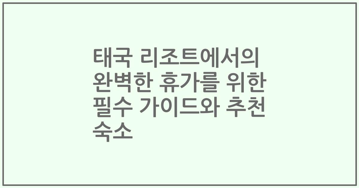 태국 리조트에서의 완벽한 휴가를 위한 필수 가이드와 추천 숙소